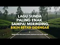 Download Lagu Lagu Sunda Paling Enak Sampai Merinding, Bikin Betah Didengar! Terbaik untuk Perjalanan \u0026 Santai