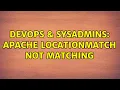 DevOps SysAdmins Apache LocationMatch not matching