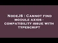 NodeJS Cannot find module axios - compatibility issue with typescript