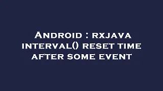 Android rxjava interval reset time after some event