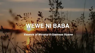 wewe ni baba essence of worship ft gladness siyame lyric video