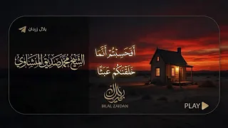 المنشاوي    أفحسبتم أنما خلقناكم عبثا  دندنها