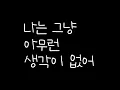 나는 그냥 아무런 생각이 없어