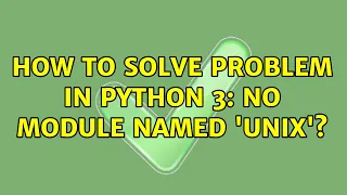 Ubuntu How to solve problem in Python 3 No module named unix