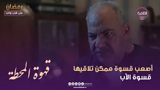 قهوة المحطة أصعب قسوة ممكن تلاقيها قسوة الأب الحلقة 02 