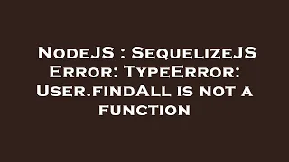 NodeJS SequelizeJS Error TypeError User findAll is not a function