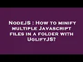 NodeJS How to minify multiple Javascript files in a folder with UglifyJS