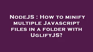 NodeJS How to minify multiple Javascript files in a folder with UglifyJS