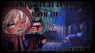 I know you’re obsessed with me~ •|| GLMM •|| BL Story