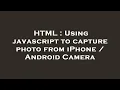 HTML Using javascript to capture photo from iPhone Android Camera