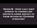 NodeJS How can I emit events to connected sockets using socket io from within my Express 4 routes