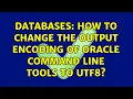 Databases How to change the output encoding of Oracle command line tools to UTF8