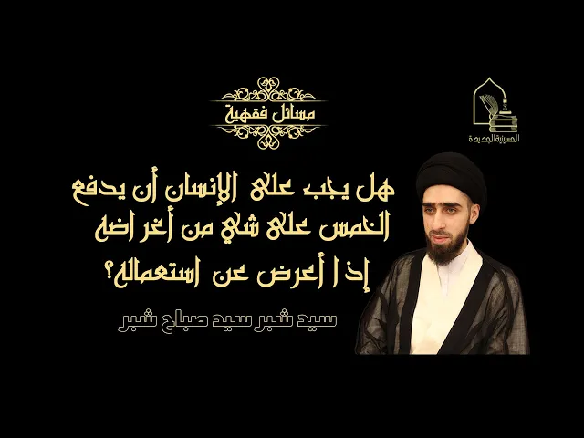 ⁣سيد شبر سيد صباح شبر/ هل يجب على الإنسان أن يدفع الخمس على شي من أغراضه إذا أعرض عن استعماله؟
