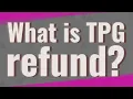What is TPG refund