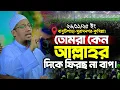 তোমরা কেন আল্লাহর দিকে ফিরছ না বাপ | Anisur Rahman Ashrafi new waz | আনিসুর রহমান আশরাফী নতুন ওয়াজ