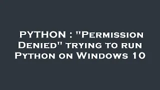 PYTHON Permission Denied trying to run Python on Windows 10