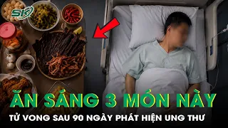 Mê mẩn 3 món ăn sáng quen thuộc, người đàn ông 45 tuổi tử vong chỉ sau 90 ngày phát hiện ung thư
