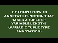 PYTHON How to annotate function that takes a tuple of variable length variadic tuple type annota