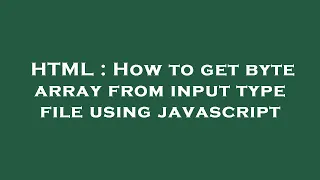 HTML How to get byte array from input type file using javascript