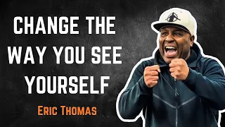 CHANGE THE WAY YOU SEE YOURSELF - Eric Thomas Motivational Speech