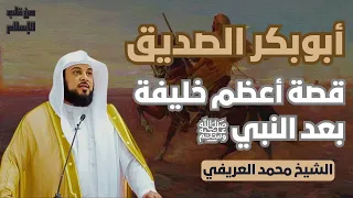 أبوبكر الصديق قصة أعظم خليفة بعد النبي ﷺ الشيخ محمد العريفي 
