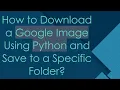 How to Download a Google Image Using Python and Save to a Specific Folder