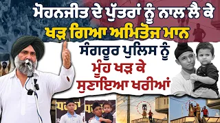 ਮੋਹਨਜੀਤ ਦੇ ਪੁੱਤਰਾਂ ਨੂੰ ਨਾਲ ਲੈ ਕੇ ਖੜ ਗਿਆ ਅਮਿਤੋਜ ਮਾਨ ਸੰਗਰੂਰ ਪੁਲਿਸ ਨੂੰ ਮੂੰਹ ਖੜ ਕੇ ਸੁਣਾਇਆ ਖਰੀਆਂ