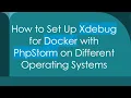 How to Set Up Xdebug for Docker with PhpStorm on Different Operating Systems