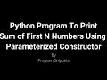Python Program To Print Sum Of N Numbers Using Parameterized Constructor