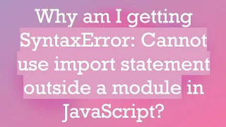 Why am I getting SyntaxError Cannot use import statement outside a module in JavaScript