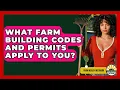 What Farm Building Codes And Permits Apply To You - Farm Wealth Network