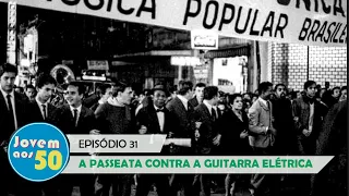 A PASSEATA CONTRA A GUITARRA ELÉTRICA (Episódio 31)
