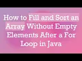 How to Fill and Sort an Array Without Empty Elements After a For Loop in Java