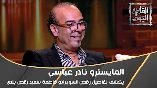 المايسترو نادر عباسي يكشف تفاصيل رقص السوبرانو فاطمة سعيد رقص بلدي 