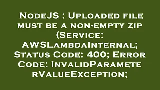 NodeJS Uploaded file must be a non-empty zip Service AWSLambdaInternal Status Code 400 Error
