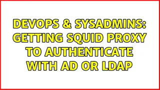DevOps SysAdmins Getting squid proxy to authenticate with AD or LDAP