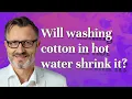 Will washing cotton in hot water shrink it
