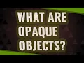 What are opaque objects