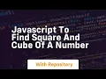 Javascript to find square and cube of a number