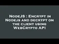 NodeJS Encrypt in Nodejs and decrypt on the client using WebCrypto API