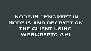 NodeJS Encrypt in Nodejs and decrypt on the client using WebCrypto API