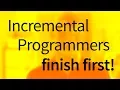 Incremental Programmers Finish First