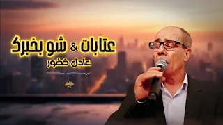 عادل خضور عتابات شوبخبرك حفلة لايف 2025 