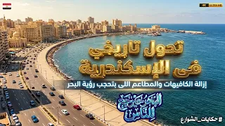 قرار تاريخي في تطوير الإسكندرية إزالة الكافيهات والمطاعم اللى حجبت رؤية البحر دندنها