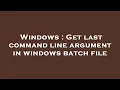 Windows Get last command line argument in windows batch file