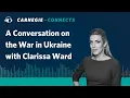A Conversation on the War in Ukraine with Clarissa Ward Carnegie Connects