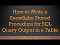 How to Write a Snowflake Stored Procedure for SQL Query Output in a Table