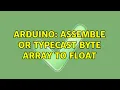 Arduino Assemble or typecast byte array to float 4 Solutions
