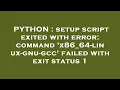 PYTHON setup script exited with error command x86 - 64-linux-gnu-gcc failed with exit status 1