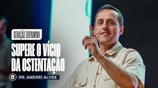 SUPERE O VÍCIO DA OSTENTAÇÃO || Pr. Andrei Alves || Geração Dopamina